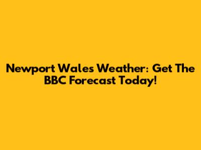 Newport Wales Weather: Get The BBC Forecast Today!