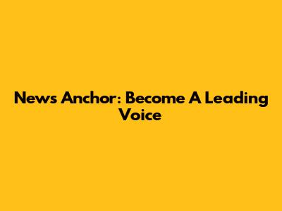 News Anchor: Become A Leading Voice