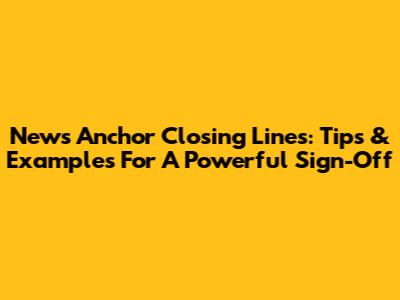 News Anchor Closing Lines: Tips & Examples For A Powerful Sign-Off