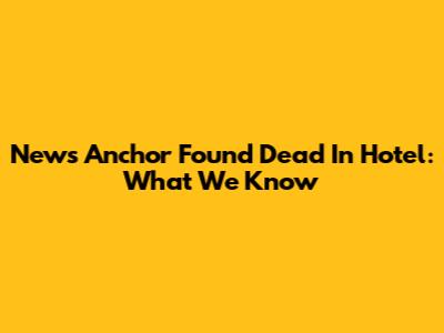 News Anchor Found Dead In Hotel: What We Know
