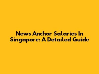 News Anchor Salaries In Singapore: A Detailed Guide