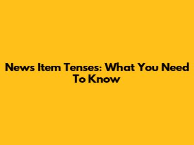 News Item Tenses: What You Need To Know