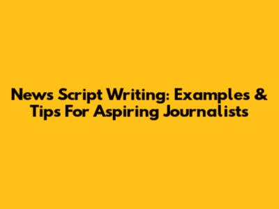 News Script Writing: Examples & Tips For Aspiring Journalists