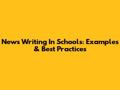 News Writing In Schools: Examples & Best Practices