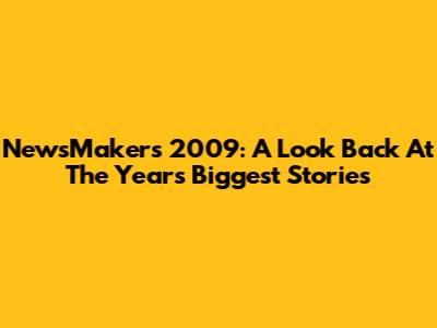 NewsMakers 2009: A Look Back At The Year's Biggest Stories