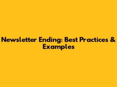 Newsletter Ending: Best Practices & Examples