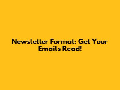 Newsletter Format: Get Your Emails Read!
