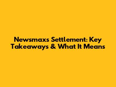 Newsmax's Settlement: Key Takeaways & What It Means