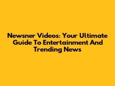 Newsner Videos: Your Ultimate Guide To Entertainment And Trending News