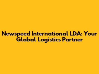 Newspeed International LDA: Your Global Logistics Partner