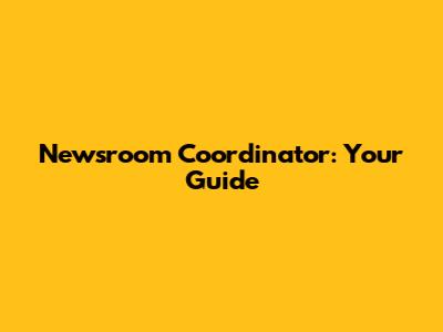Newsroom Coordinator: Your Guide