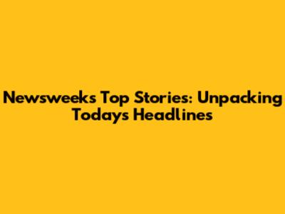 Newsweek's Top Stories: Unpacking Today's Headlines