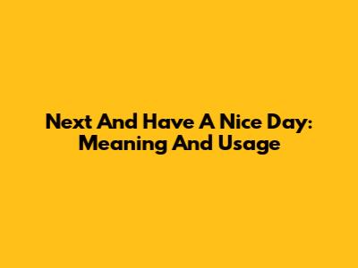 Next And Have A Nice Day: Meaning And Usage