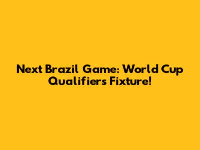 Next Brazil Game: World Cup Qualifiers Fixture!