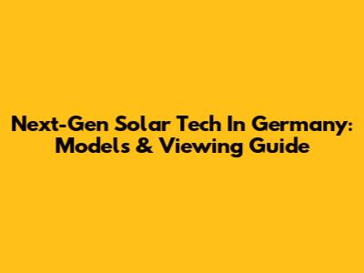 Next-Gen Solar Tech In Germany: Models & Viewing Guide