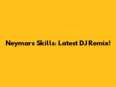 Neymar's Skills: Latest DJ Remix!