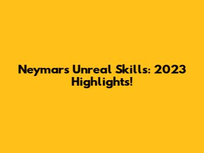 Neymar's Unreal Skills: 2023 Highlights!