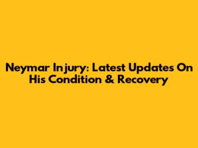 Neymar Injury: Latest Updates On His Condition & Recovery
