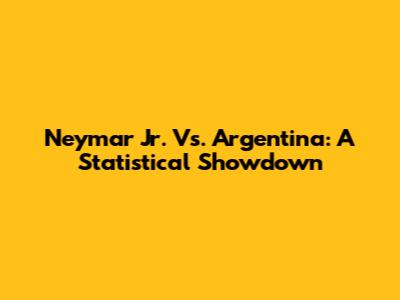 Neymar Jr. Vs. Argentina: A Statistical Showdown