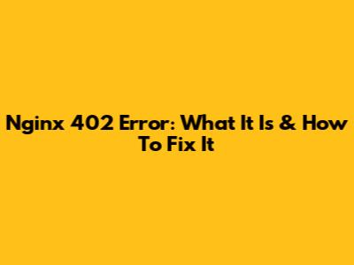 Nginx 402 Error: What It Is & How To Fix It