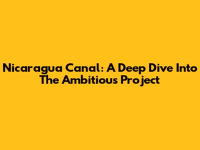 Nicaragua Canal: A Deep Dive Into The Ambitious Project