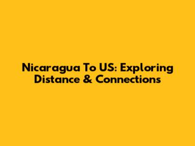 Nicaragua To US: Exploring Distance & Connections
