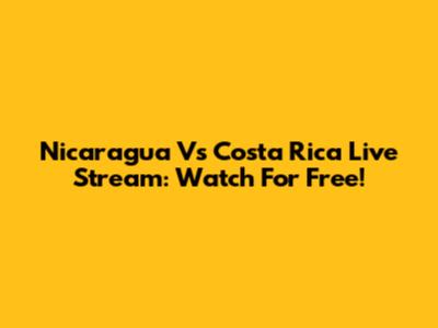 Nicaragua Vs Costa Rica Live Stream: Watch For Free!