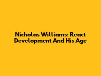 Nicholas Williams: React Development And His Age