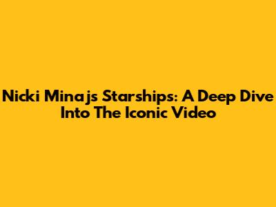Nicki Minaj's Starships: A Deep Dive Into The Iconic Video