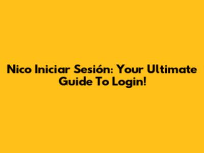 Nico Iniciar Sesión: Your Ultimate Guide To Login!