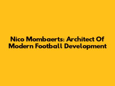 Nico Mombaerts: Architect Of Modern Football Development