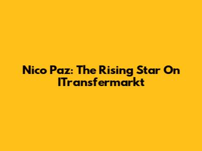 Nico Paz: The Rising Star On ITransfermarkt