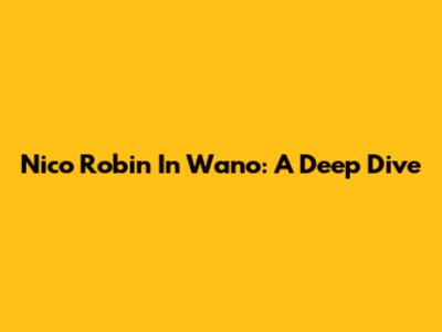 Nico Robin In Wano: A Deep Dive