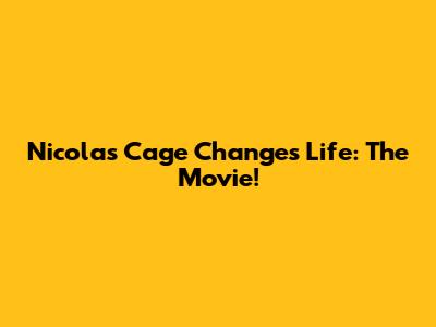 Nicolas Cage Changes Life: The Movie!