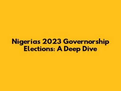 Nigeria's 2023 Governorship Elections: A Deep Dive