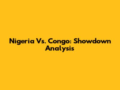 Nigeria Vs. Congo: Showdown Analysis