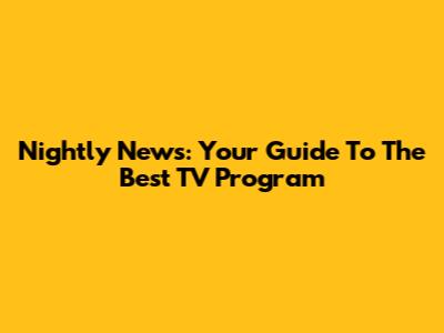 Nightly News: Your Guide To The Best TV Program