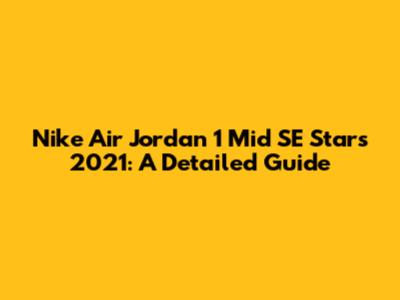 Nike Air Jordan 1 Mid SE 'Stars' 2021: A Detailed Guide