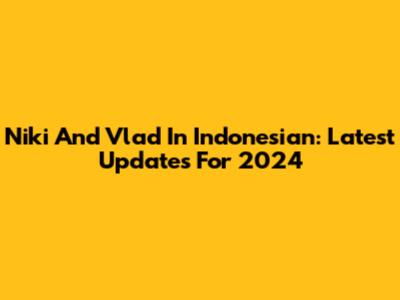 Niki And Vlad In Indonesian: Latest Updates For 2024