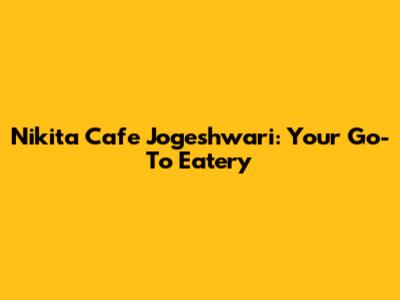 Nikita Cafe Jogeshwari: Your Go-To Eatery