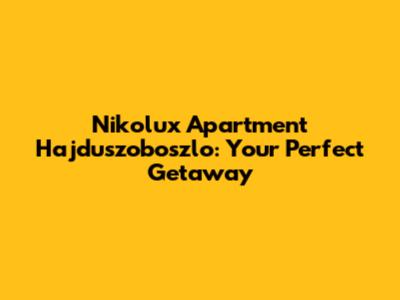 Nikolux Apartment Hajduszoboszlo: Your Perfect Getaway