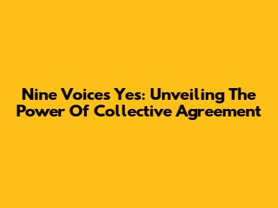Nine Voices Yes: Unveiling The Power Of Collective Agreement