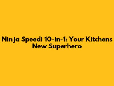 Ninja Speedi 10-in-1: Your Kitchen's New Superhero