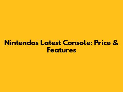 Nintendo's Latest Console: Price & Features