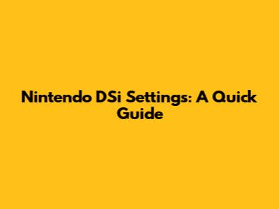Nintendo DSi Settings: A Quick Guide