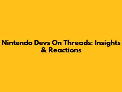 Nintendo Devs On Threads: Insights & Reactions