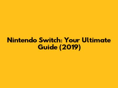 Nintendo Switch: Your Ultimate Guide (2019)