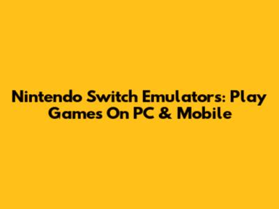 Nintendo Switch Emulators: Play Games On PC & Mobile