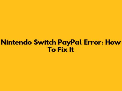 Nintendo Switch PayPal Error: How To Fix It