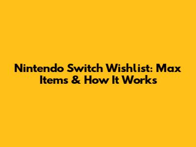 Nintendo Switch Wishlist: Max Items & How It Works